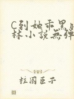 C到她乖黑暗森林小说无弹窗