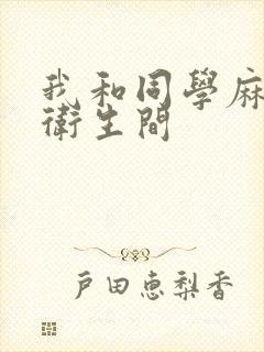 我和同学麻麻在卫生间