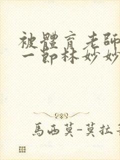 被体育老师c了一节林妙妙