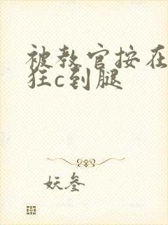 被教官按在寝室狂c到腿