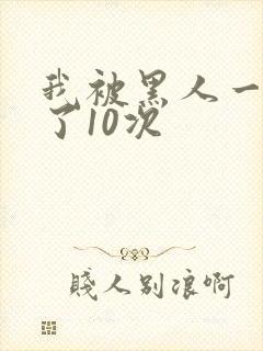 我被黑人一夜P了10次