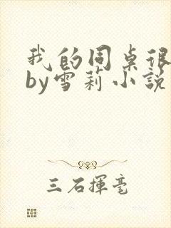 我的同桌很娇软by雪莉小说笔趣阁免费阅读