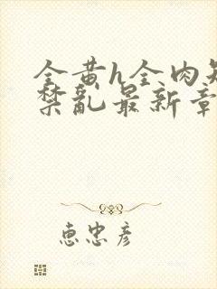 全黄h全肉短篇禁乱最新章节