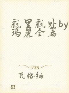 戏里戏外by苏玛丽全篇