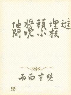 他将头埋进双腿间吮小核