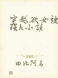 穿越欲女被各种强h小说