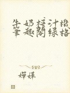 牛奶榨汁机po笔趣阁绿格子