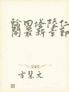 轮回塔陆仁笔趣阁最新章节更新