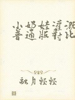 小奶娃灌溉记与普通版对比