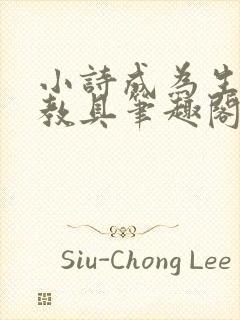 小诗成为生物课教具笔趣阁