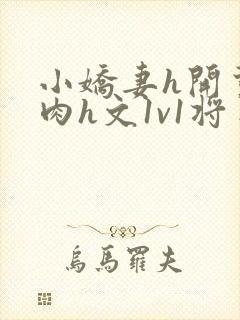 小娇妻h开荤粗肉h文1v1将军