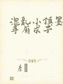 混乱小镇墨池砚寺庙求子