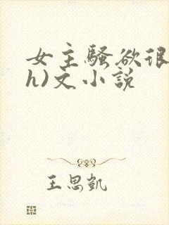 女主骚欲很大(h)文小说