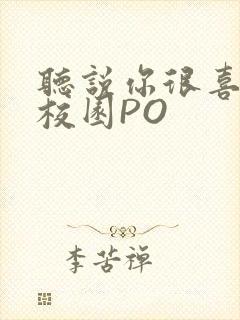 听说你很喜欢我校园PO