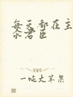 每天都在主动求汆君臣