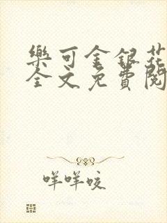 乐可金银花在线全文免费阅读笔趣阁无弹