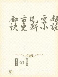 都市风云超前超快更新小说