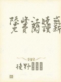 陆峰江晓燕全本免费阅读新笔趣阁