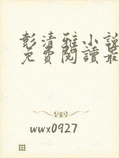 彭清雅小说全文免费阅读最新章节