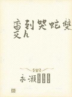 脔到哭蛇双根宫交h封面