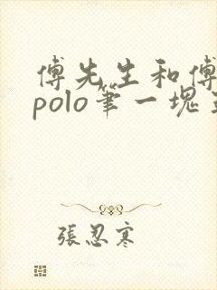 傅先生和傅太太polo笔一块五花肉