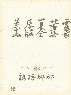 叶辰夏若雪孙怡正版全集最近章节