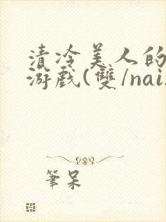 清冷美人的神奇游戏(双/nai)抹茶冰沙封面