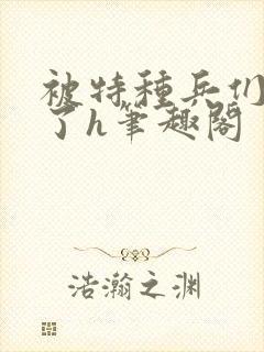被特种兵们肉晕了h笔趣阁封面