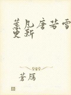 叶凡唐若雪今天更新