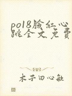 po18脸红心跳全文免费阅读笔趣阁