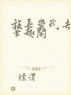 族长带我去修仙笔趣阁