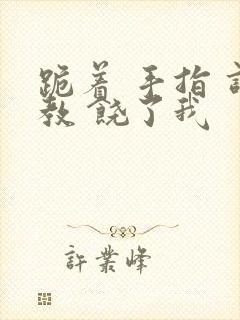 跪着 手指 调教 饶了我