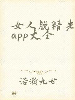 女人脱精光直播app大全