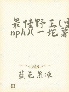 最佳野王(电竞nph)(一坨薯饼)_