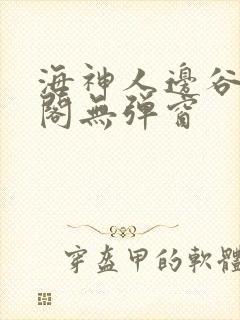 海神人边谷笔趣阁无弹窗