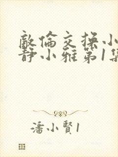 敌伦交换小敏小静小雅第1集