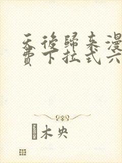 天后归来漫画免费下拉式六漫画