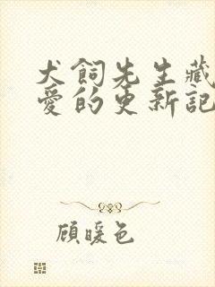 犬饲先生藏不住爱的更新记录
