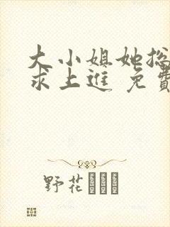 大小姐她总是不求上进 免费版