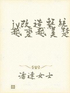 jy改造系统人越变越美楚倦安