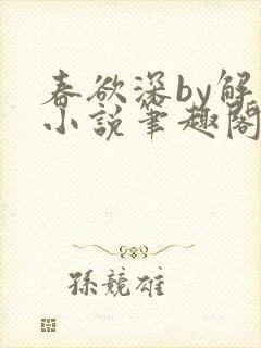 春欲深by解棠小说笔趣阁无弹窗