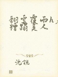 翻云覆雨h老头糟蹋美人