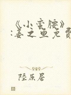 《小蛮腰》作者:姜之鱼免费阅读