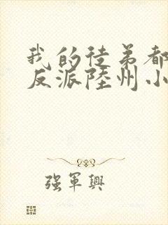 我的徒弟都是大反派陆州小说免费无弹窗