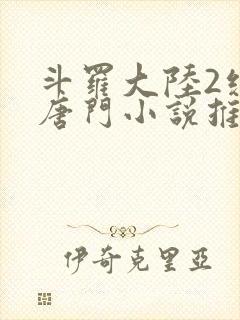 斗罗大陆2绝世唐门小说推荐