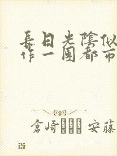 长日光阴似箭乱作一团都市言情