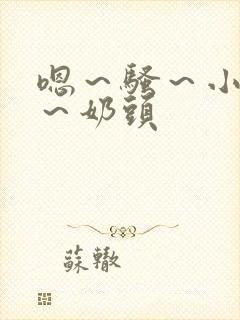 嗯～骚～小淫妇～奶头封面