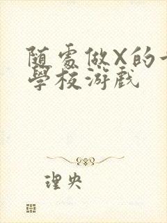 随处做X的世界学校游戏