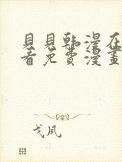 贝贝韩漫在线观看免费漫画下拉式