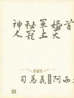 神秘军婚首长大人宠上天